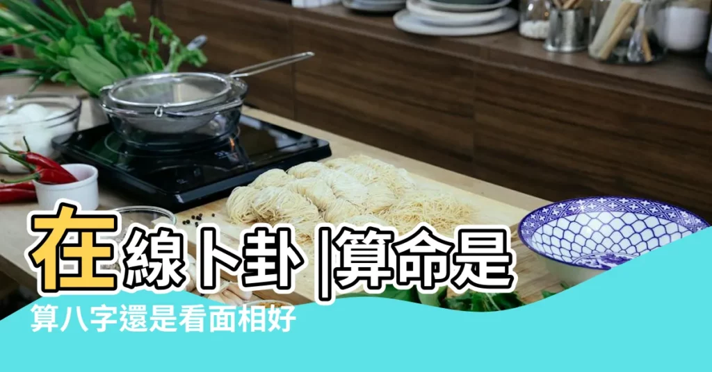 在線卜卦 |算命是算八字還是看面相好 |一分鐘看懂兩者關係 |【八字看相】