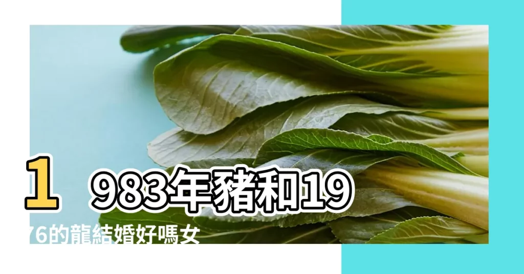 1983年豬和1976的龍結婚好嗎女豬和龍相配嗎 |83年屬豬男和76年屬龍女 |1983年屬豬女和1976年屬龍男 |【1976年屬龍男性和1983年屬豬女性】