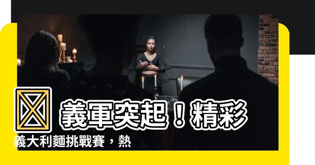 【義軍突起】🍝 義軍突起！精彩義大利麵挑戰賽，熱血沸騰