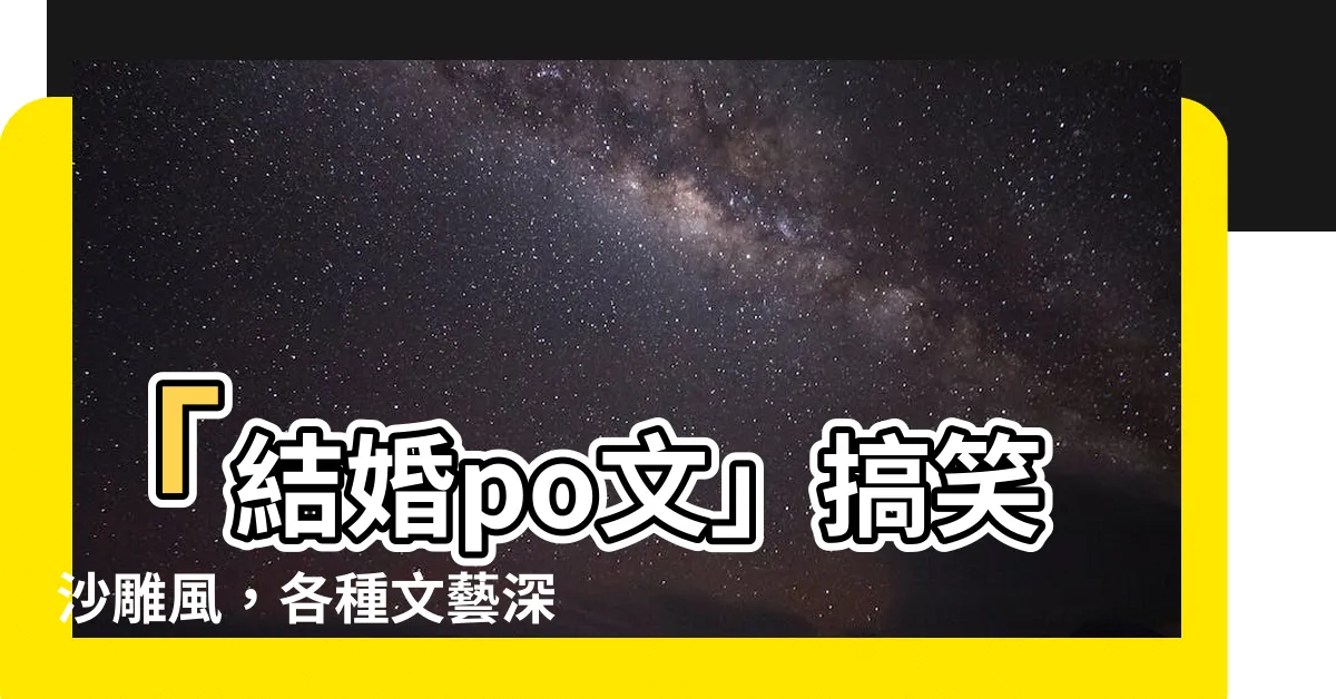 【結婚po文】「結婚po文」搞笑沙雕風，各種文藝深情我全包！