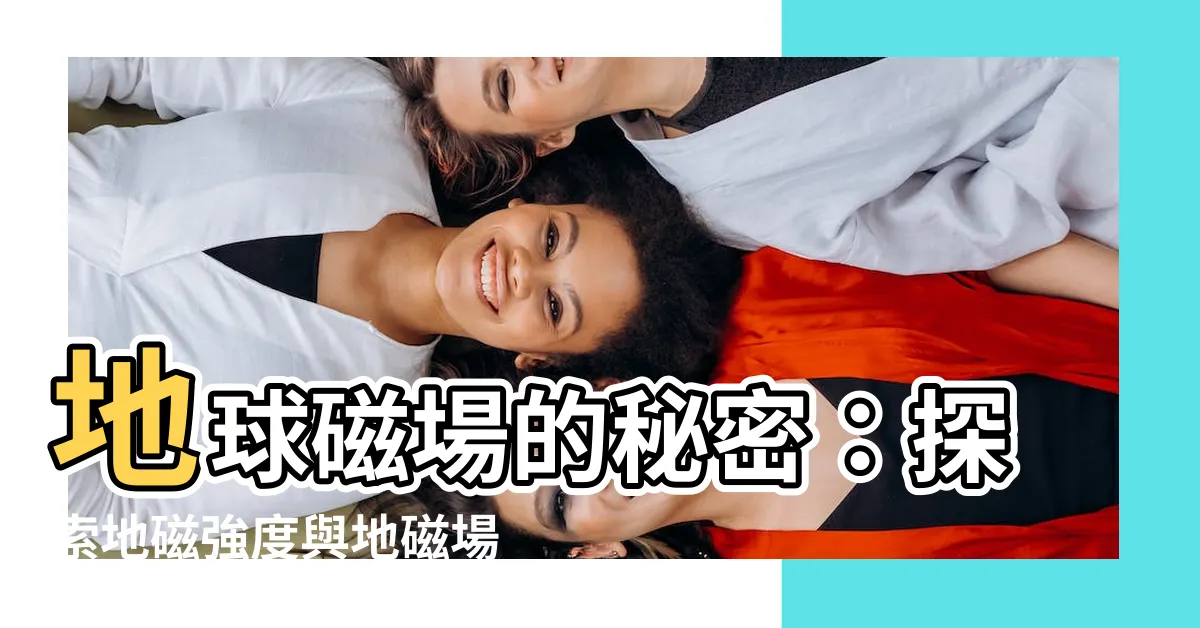 【地磁強度】地球磁場的秘密：探索地磁強度與地磁場的奧妙