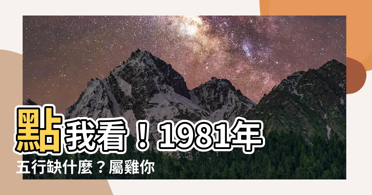 【1981年五行屬什麼】點我看！1981年五行缺什麼？屬雞你的命運大解析