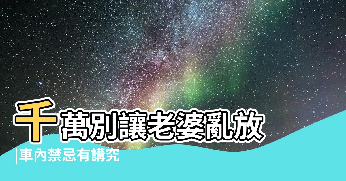 【車上禁忌】千萬別讓老婆亂放 |車內禁忌有講究 |這些禁忌不能犯 |