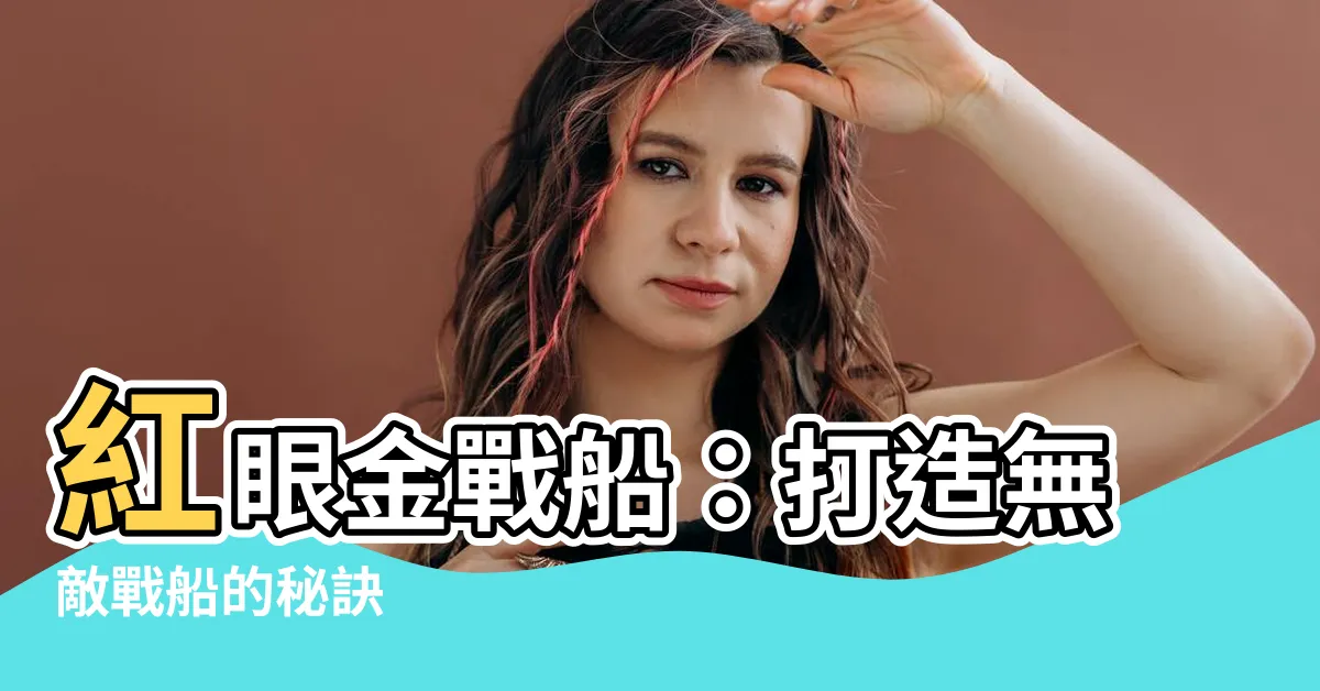 【紅眼金戰船】紅眼金戰船：打造無敵戰船的秘訣