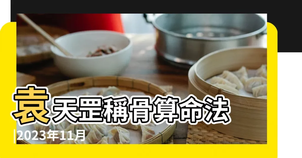 袁天罡稱骨算命法 |2023年11月29日出生重量 |2017年八字重量是多少 |【2017年生辰重量】