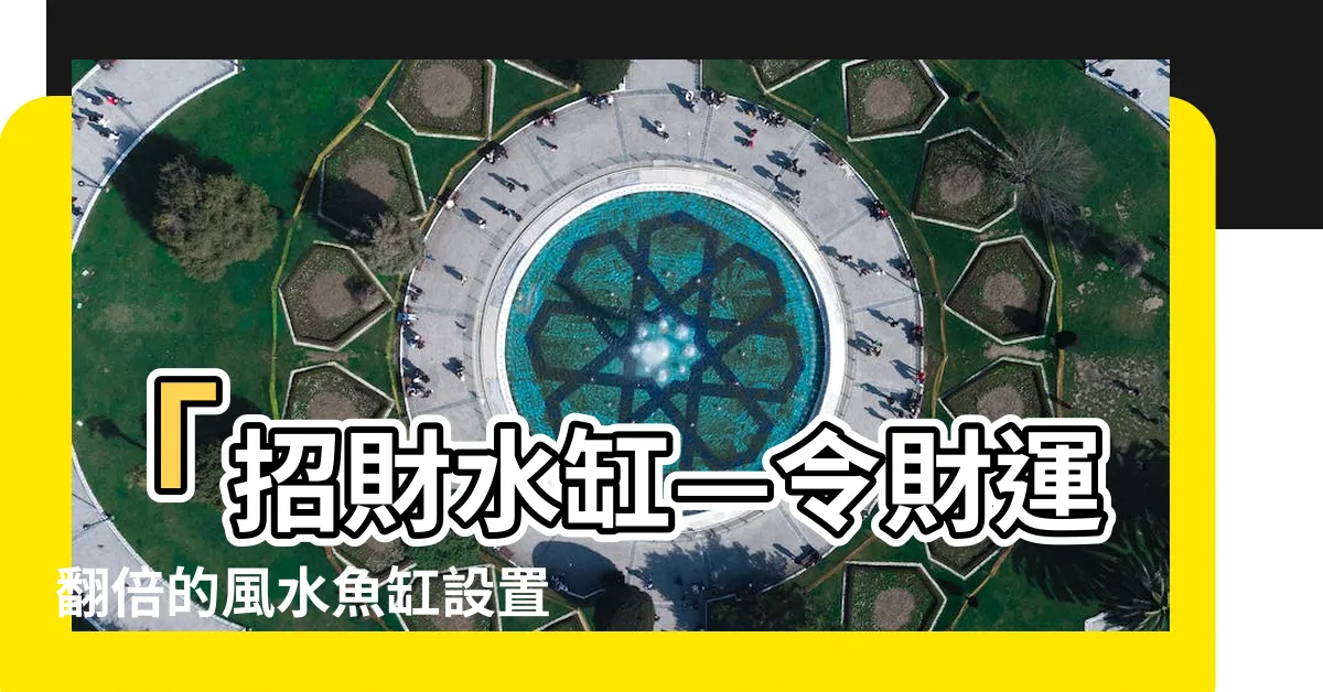 【招財水缸】「招財水缸—令財運翻倍的風水魚缸設置秘笈！」