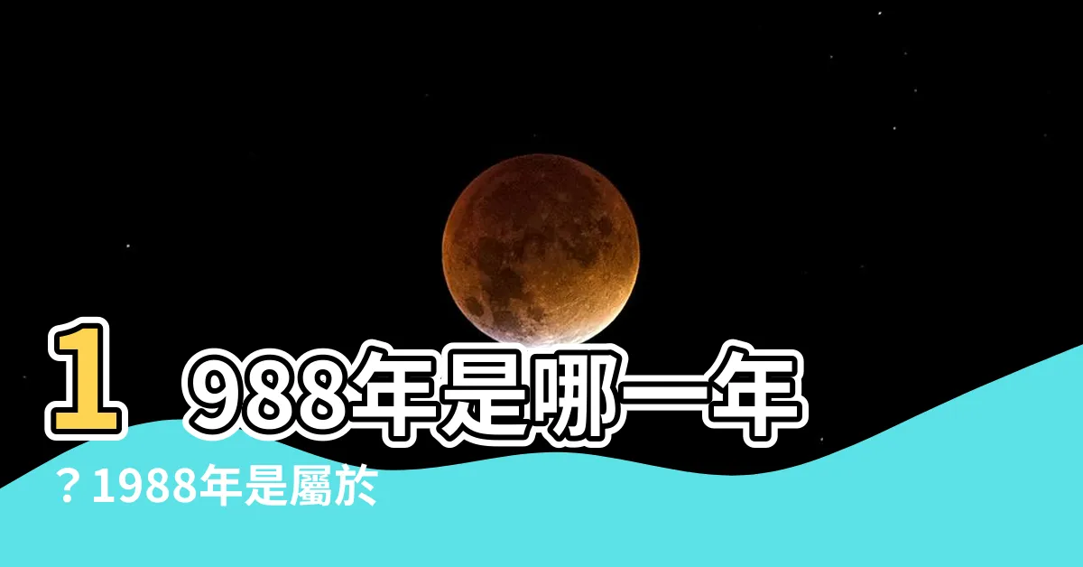 【1988什麼年】1988年是哪一年？1988年是屬於哪個生肖？