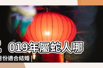 【2019年屬蛇人結婚日子】2019年屬蛇人哪些月份適合結婚 |2019年屬蛇幾月結婚好 |2019年下半年屬蛇人適合結婚的吉日 |