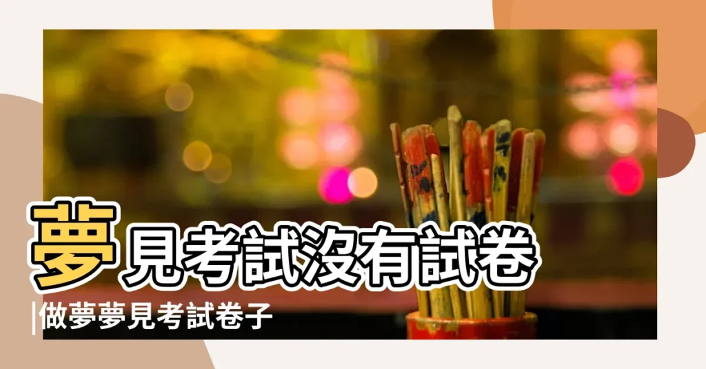夢見考試沒有試卷 |做夢夢見考試卷子丟了好不好 |夢到考試找不到試卷 |【夢見考試卷不見了】