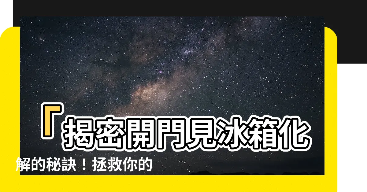 【開門見冰箱化解】「揭密開門見冰箱化解的秘訣！拯救你的命運，避免窮死！」