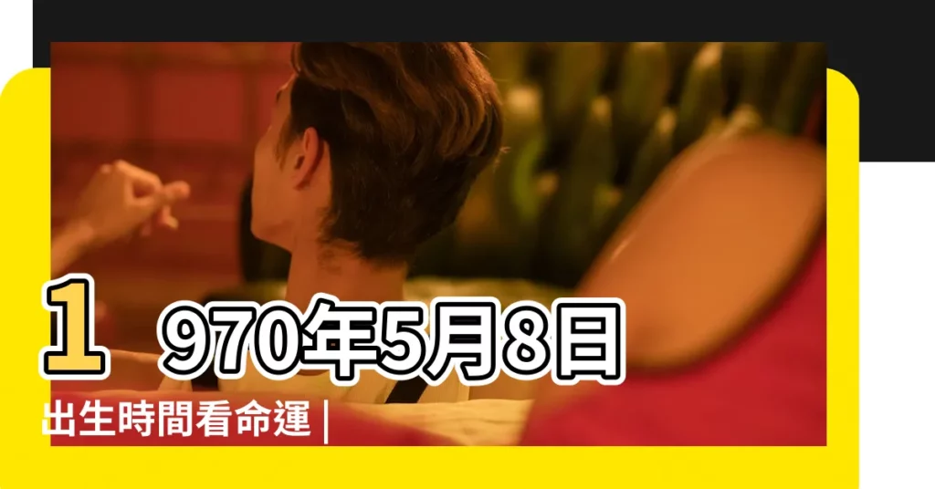 1970年5月8日出生時間看命運 |農曆1970年5月8日生日算命 |1970年5月8日出生日期看命運 |【1970年5月初8出生今年運勢】