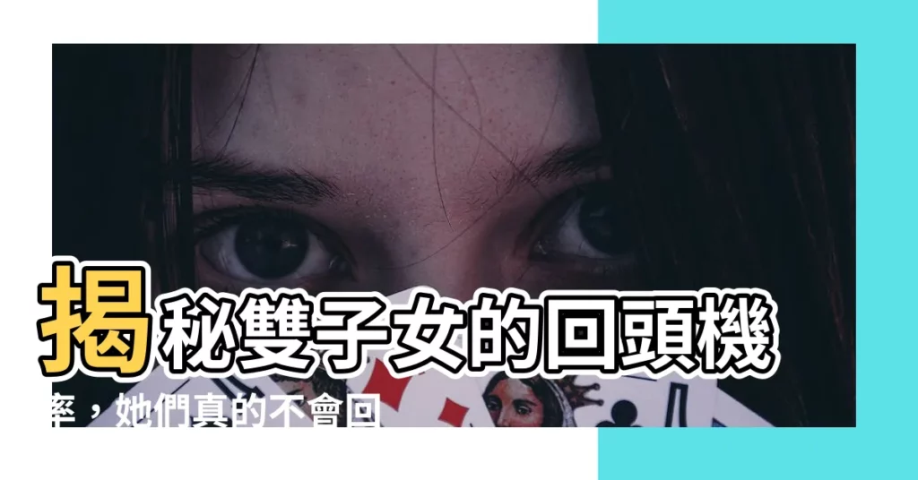 【雙子女會回頭嗎】揭秘雙子女的回頭機率，她們真的不會回頭嗎？