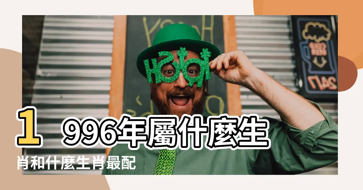 【1996年屬什麼生肖】1996年屬什麼生肖和什麼生肖最配 |1996年屬鼠是什麼命最佳結婚年齡是幾歲 |1996年屬鼠的和什麼屬相最配 |