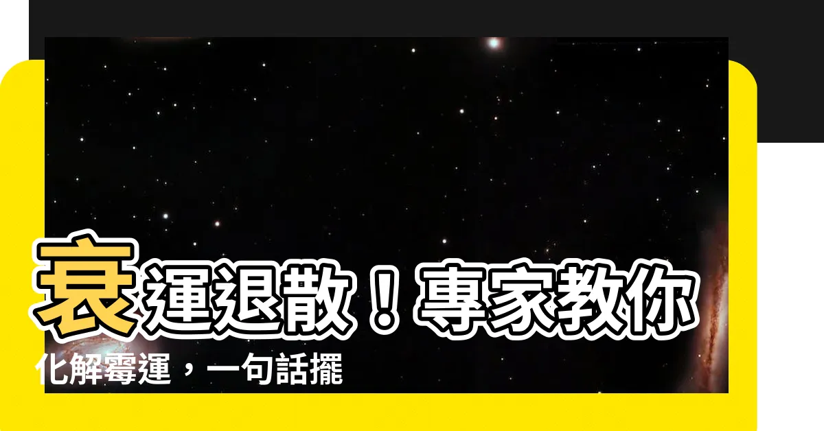 【衰運化解】衰運退散!專家教你化解黴運,一句話擺脱壞運氣!
