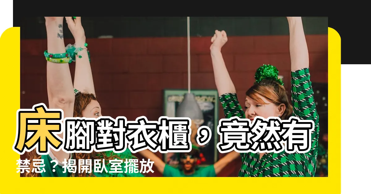 【牀腳對衣櫃】牀腳對衣櫃，竟然有禁忌？揭開卧室擺放牀和衣櫃的風水秘密