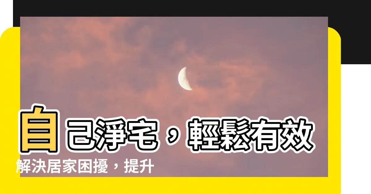 【自己淨宅】自己淨宅，輕鬆有效解決居家困擾，提升居住品質