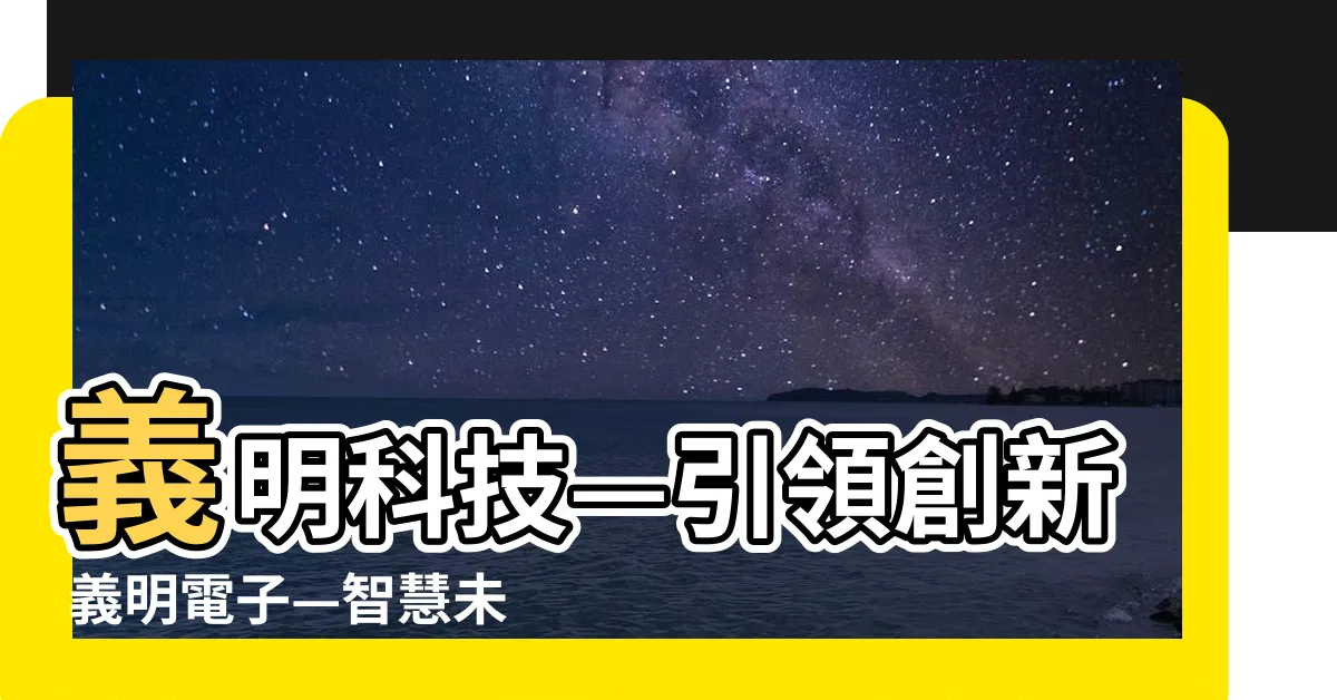 【義明】義明科技—引領創新 義明電子—智慧未來 堤義明—打造卓越
