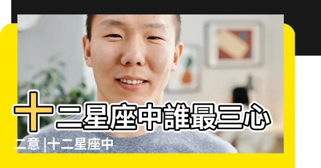 十二星座中誰最三心二意 |十二星座中誰最三心二意 |十二星座中誰最三心二意 |【十二星座誰最三心二意】
