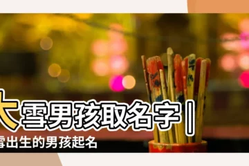 【關於大雪的男孩名字】大雪男孩取名字 |大雪出生的男孩起名 |帶雪字的男孩名字 |