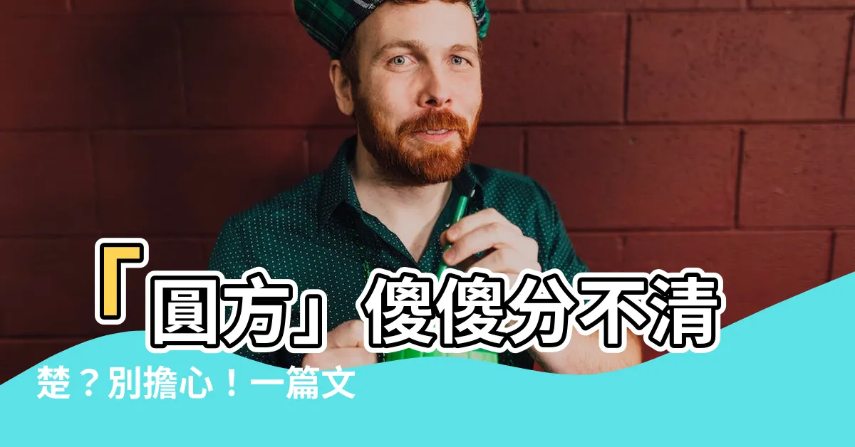 【圓方 意思】「圓方」傻傻分不清楚？別擔心！一篇文搞懂「圓方」的意思
