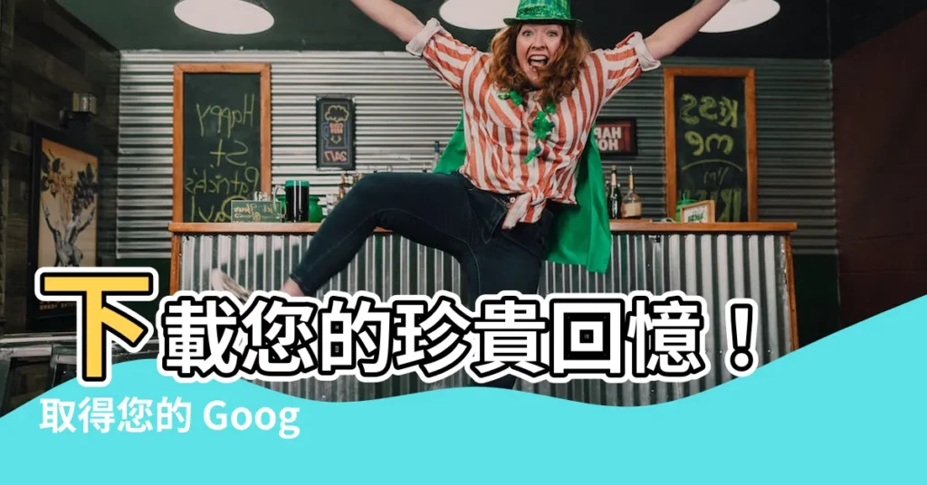 【資料下載】下載您的珍貴回憶！取得您的 Google 資料輕鬆又快速