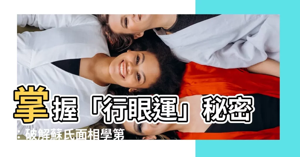 【行眼運】掌握「行眼運」秘密：破解蘇氏面相學第七章，從眼睛看透人心