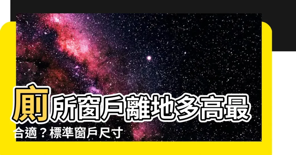 【廁所窗户離地高度】廁所窗户離地多高最合適？標準窗户尺寸全解析