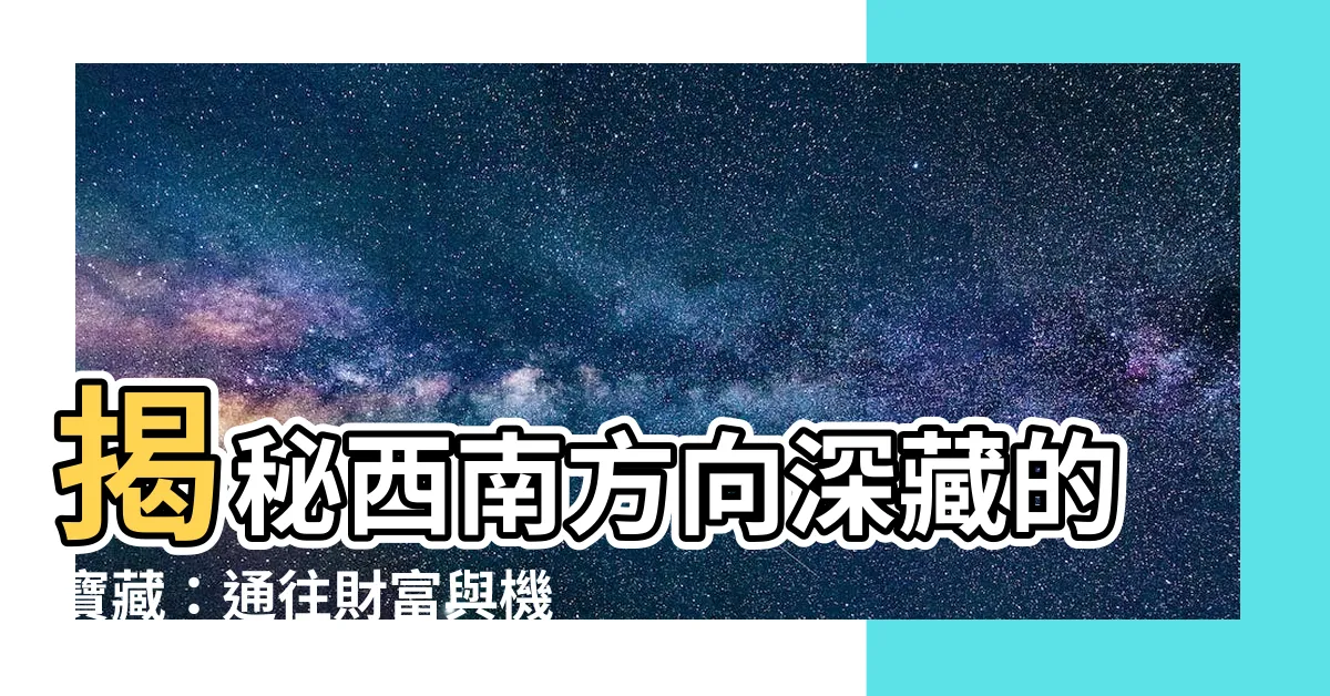 【西南方向】揭秘西南方向深藏的寶藏：通往財富與機遇的秘密鑰匙