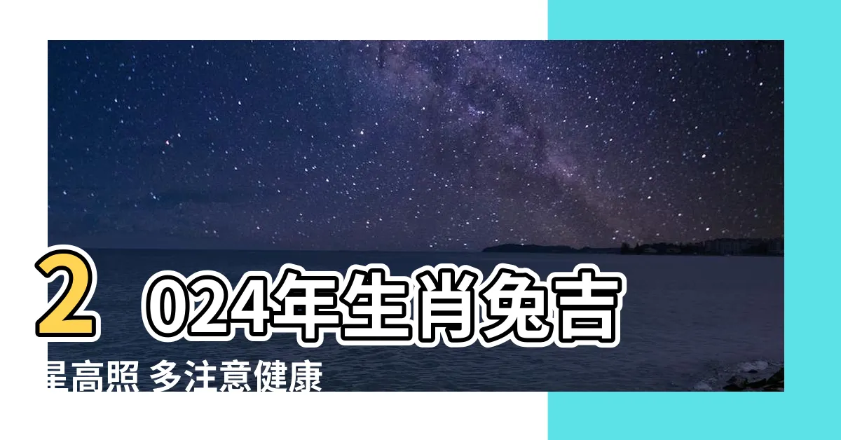 【2024年生肖兔】2024年生肖兔吉星高照 多注意健康追求幸福