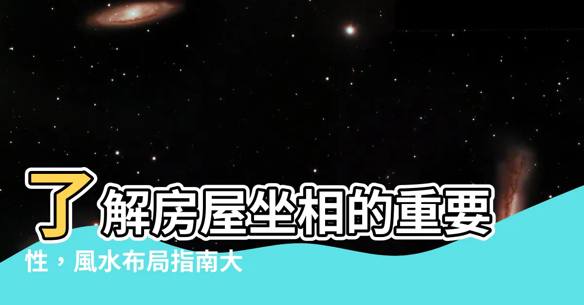 【房屋坐相】瞭解房屋坐相的重要性，風水佈局指南大公開