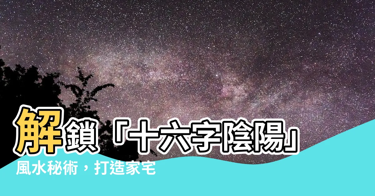 【風水秘術】解鎖「十六字陰陽」風水秘術，打造家宅福運磁場！