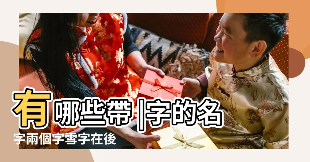 有哪些帶 |字的名字兩個字雪字在後 |有哪些帶 |【雪字開頭兩個字名字有哪些】
