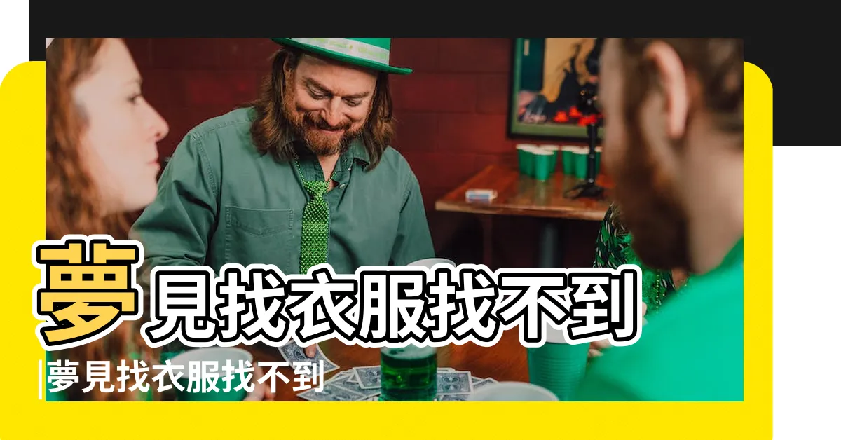 【夢見找不到衣服】夢見找衣服找不到 |夢見找衣服找不到 |夢見找不到衣服穿 |