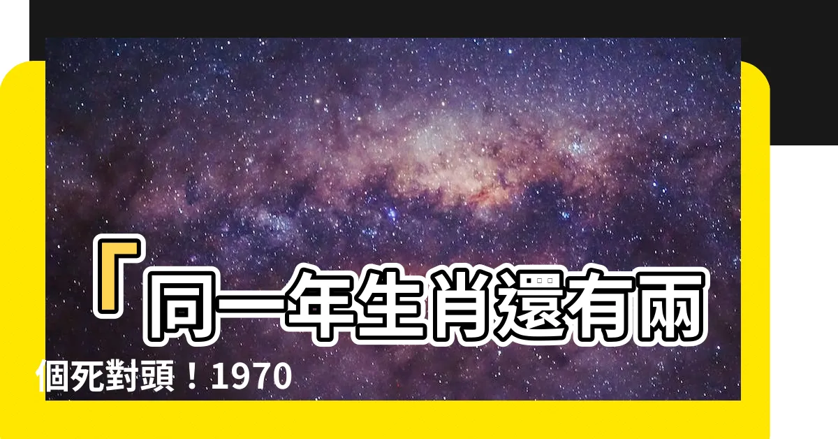 【70年屬相】「同一年生肖還有兩個死對頭！1970年屬狗的冤家屬相揭曉」