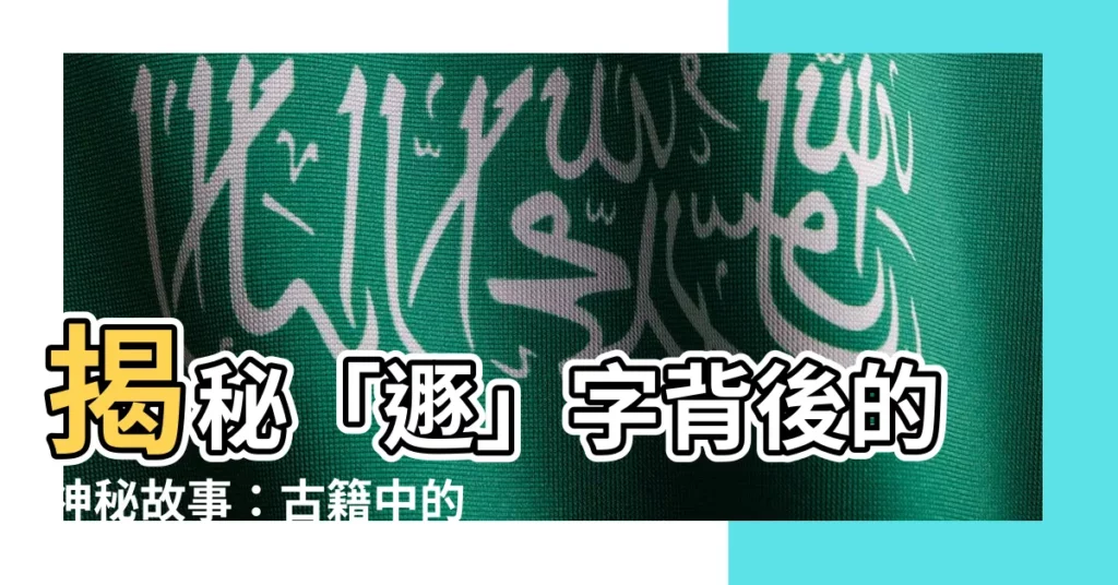 【遯】揭秘「遯」字背後的神秘故事：古籍中的罕見字彙大解謎