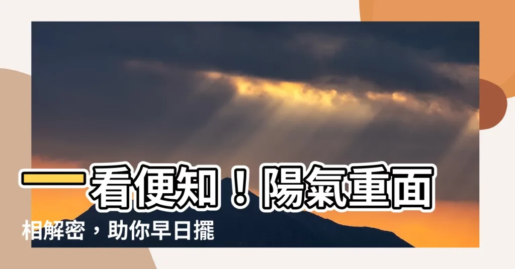 【陽氣重面相】一看便知！陽氣重面相解密，助你早日擺脱陰氣纏身