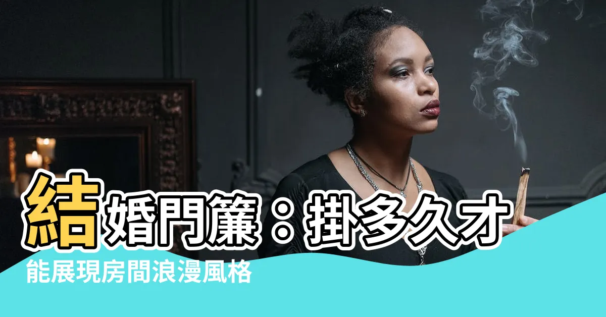 【結婚門簾掛多久】結婚門簾：掛多久才能展現房間浪漫風格？