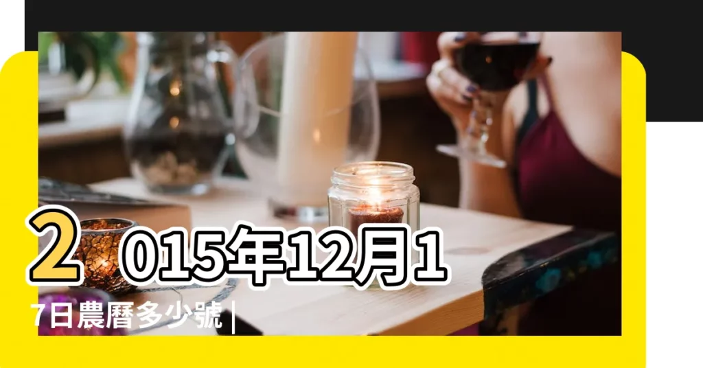 2015年12月17日農曆多少號 |公曆2015年12月17日是農曆幾月幾號 |2015年12月17日黃歷查詢 |【2015年12月17農曆是多少號】
