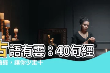 【古語有雲例子】古語有雲：40句經典語錄，讓你少走十年彎路！