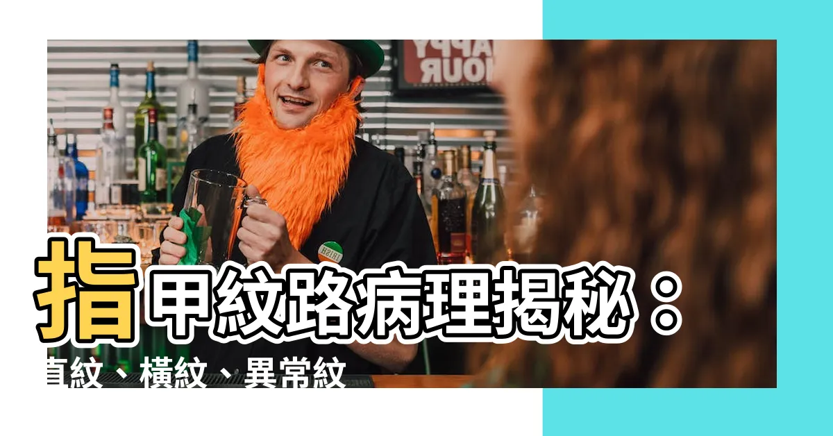【指甲紋路病理】指甲紋路病理揭秘：直紋、橫紋、異常紋路，你的健康危機警示！