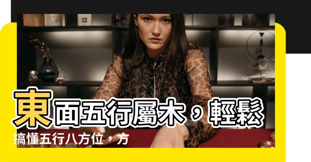 【東屬木】東面五行屬木,輕鬆搞懂五行八方位,方位風水不再難!