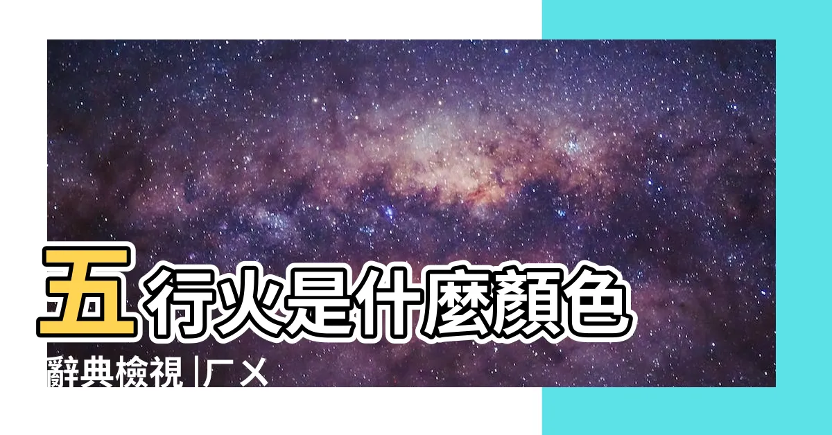 【火 色】五行火是什麼顏色 |辭典檢視 |ㄏㄨㄛˇ |
