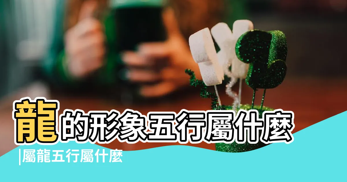 【屬龍 五行】龍的形象五行屬什麼 |屬龍五行屬什麼命屬龍人的五行缺什麼 |生肖龍五行屬什麼 |