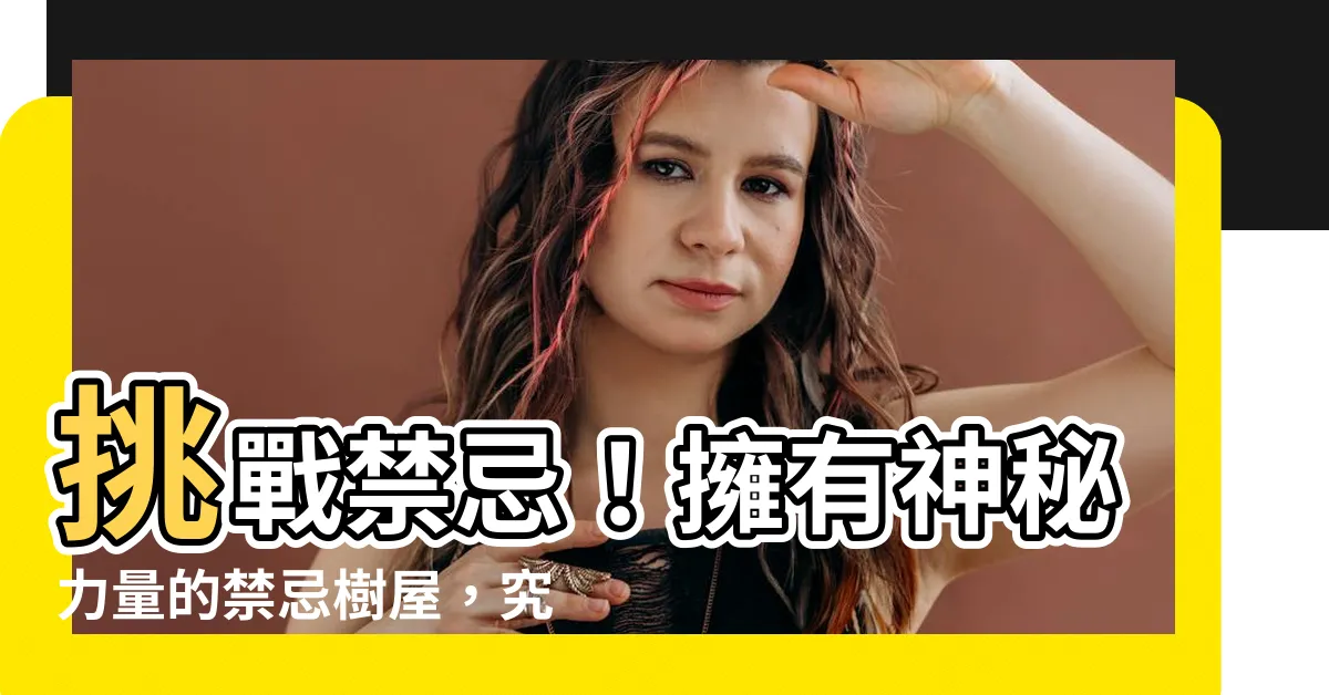 【禁忌樹屋】挑戰禁忌！擁有神秘力量的禁忌樹屋，究竟隱藏了什麼？