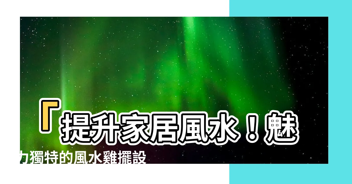【風水雞擺設】「提升家居風水！魅力獨特的風水雞擺設」