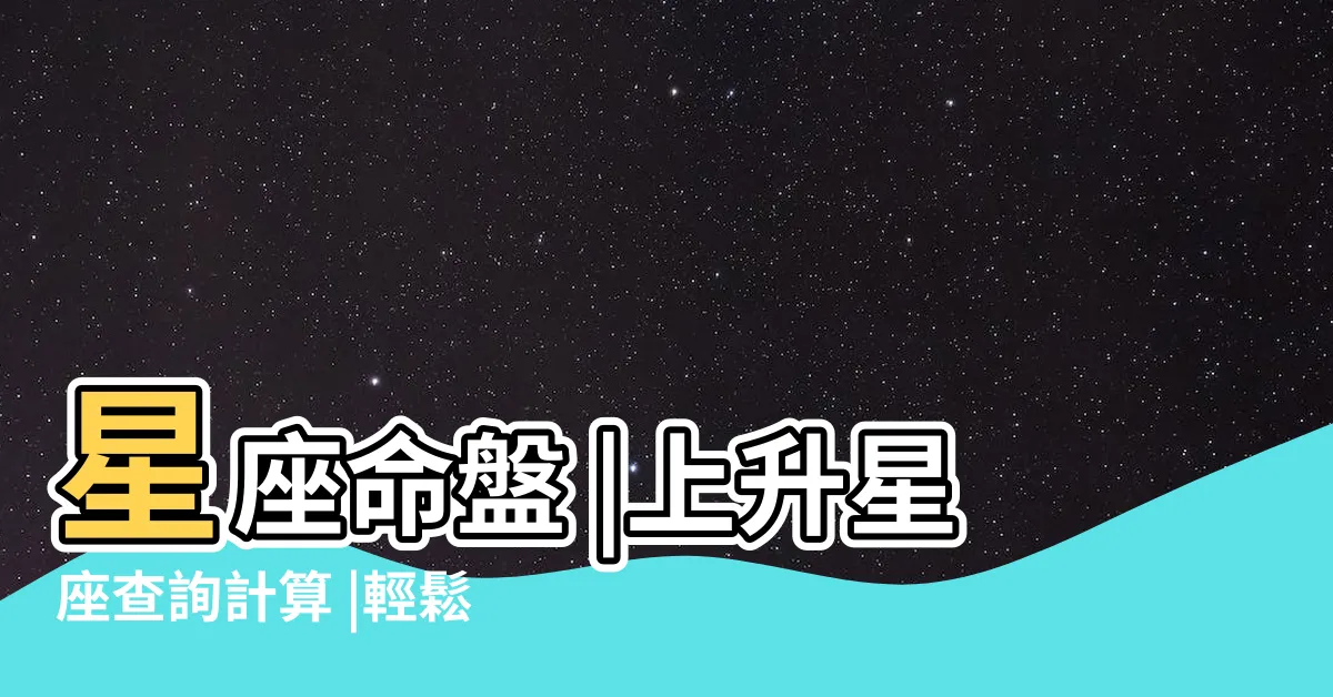 【上升星座怎麼看】星座命盤 |上升星座查詢計算 |輕鬆幫你找出你的 |