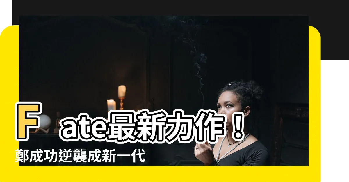 【fate 鄭成功】Fate最新力作！鄭成功逆襲成新一代高人氣英靈