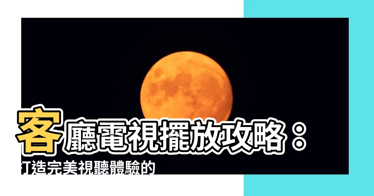 【客廳 電視】客廳電視擺放攻略：打造完美視聽體驗的關鍵