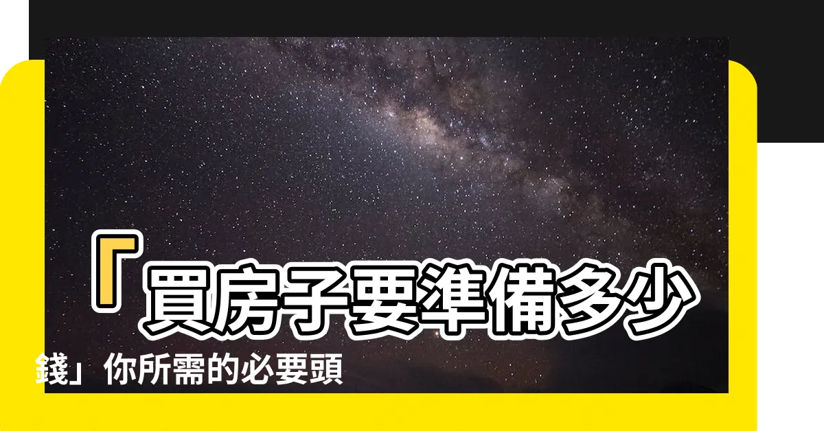 【買房子要準備多少錢】「買房子要準備多少錢」你所需的必要頭期款是多少？