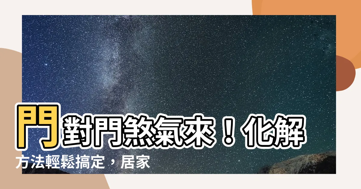 【門對門化解方法】門對門煞氣來！化解方法輕鬆搞定，居家風水不再慌